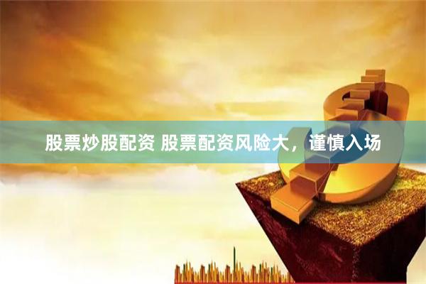 股票炒股配资 股票配资风险大，谨慎入场
