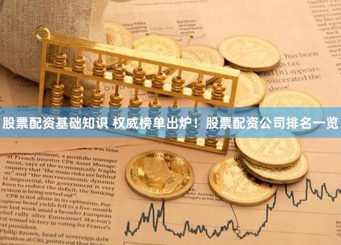 股票配资基础知识 权威榜单出炉！股票配资公司排名一览