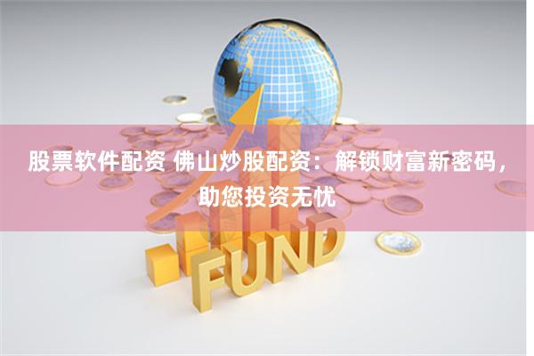 股票软件配资 佛山炒股配资：解锁财富新密码，助您投资无忧