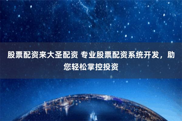 股票配资来大圣配资 专业股票配资系统开发，助您轻松掌控投资