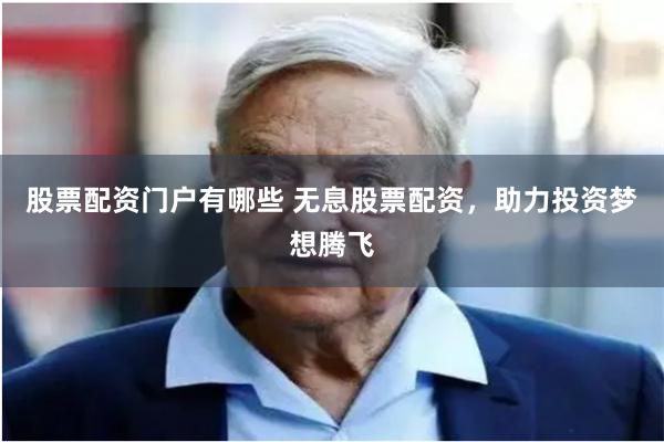 股票配资门户有哪些 无息股票配资，助力投资梦想腾飞