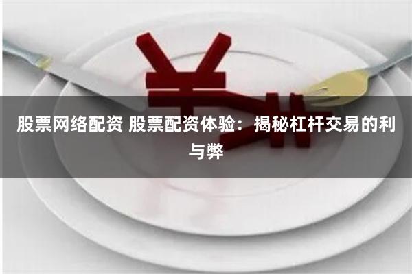 股票网络配资 股票配资体验：揭秘杠杆交易的利与弊