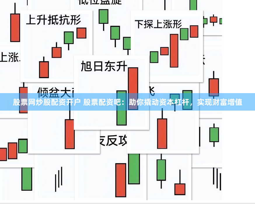 股票网炒股配资开户 股票配资吧：助你撬动资本杠杆，实现财富增值
