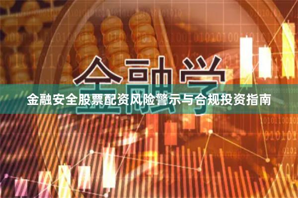 金融安全股票配资风险警示与合规投资指南