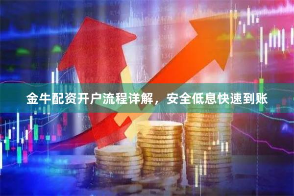 金牛配资开户流程详解，安全低息快速到账
