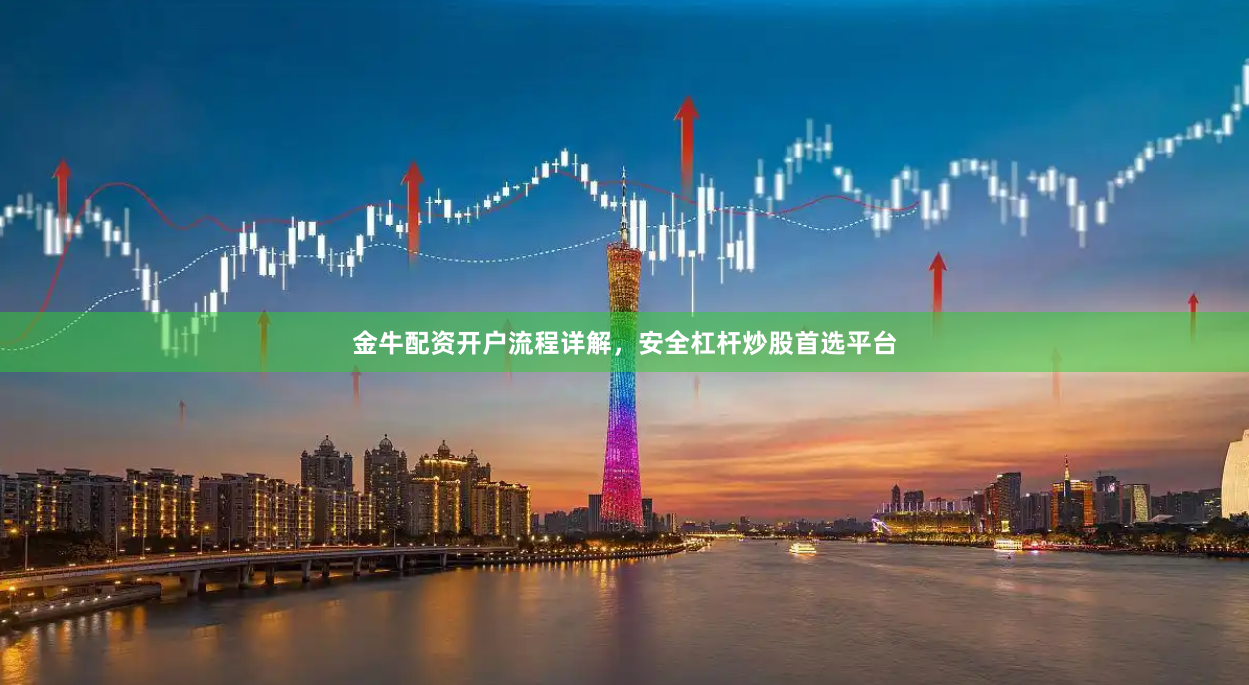 金牛配资开户流程详解，安全杠杆炒股首选平台