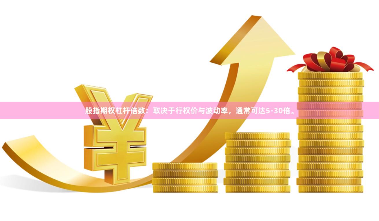 股指期权杠杆倍数：取决于行权价与波动率，通常可达5-30倍。