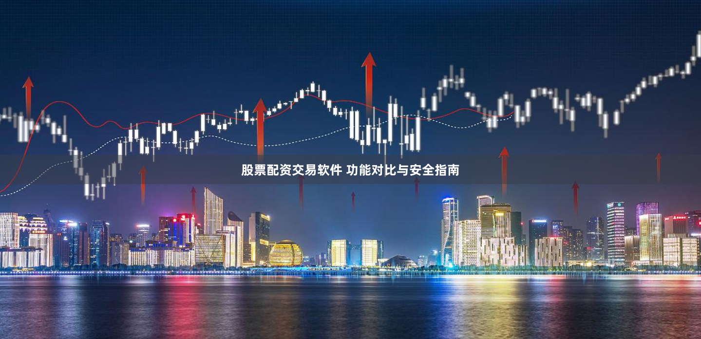 股票配资交易软件 功能对比与安全指南