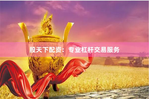 股天下配资：专业杠杆交易服务