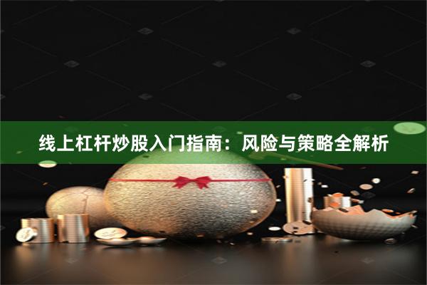 线上杠杆炒股入门指南：风险与策略全解析